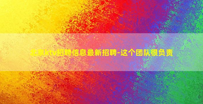 北京ktv招聘信息最新招聘-这个团队很负责