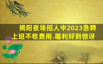 揭阳夜场招人中2023急聘上班不收费用.福利好到惊讶