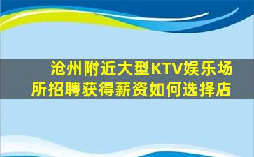 沧州附近大型KTV娱乐场所招聘获得薪资如何选择店